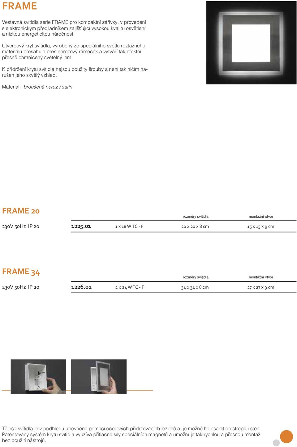 K přidržení krytu svítidla nejsou použity šrouby a není tak ničím narušen jeho skvělý vzhled. Materiál: broušená nerez / satin FRAME 20 230V 50Hz IP 20 1225.