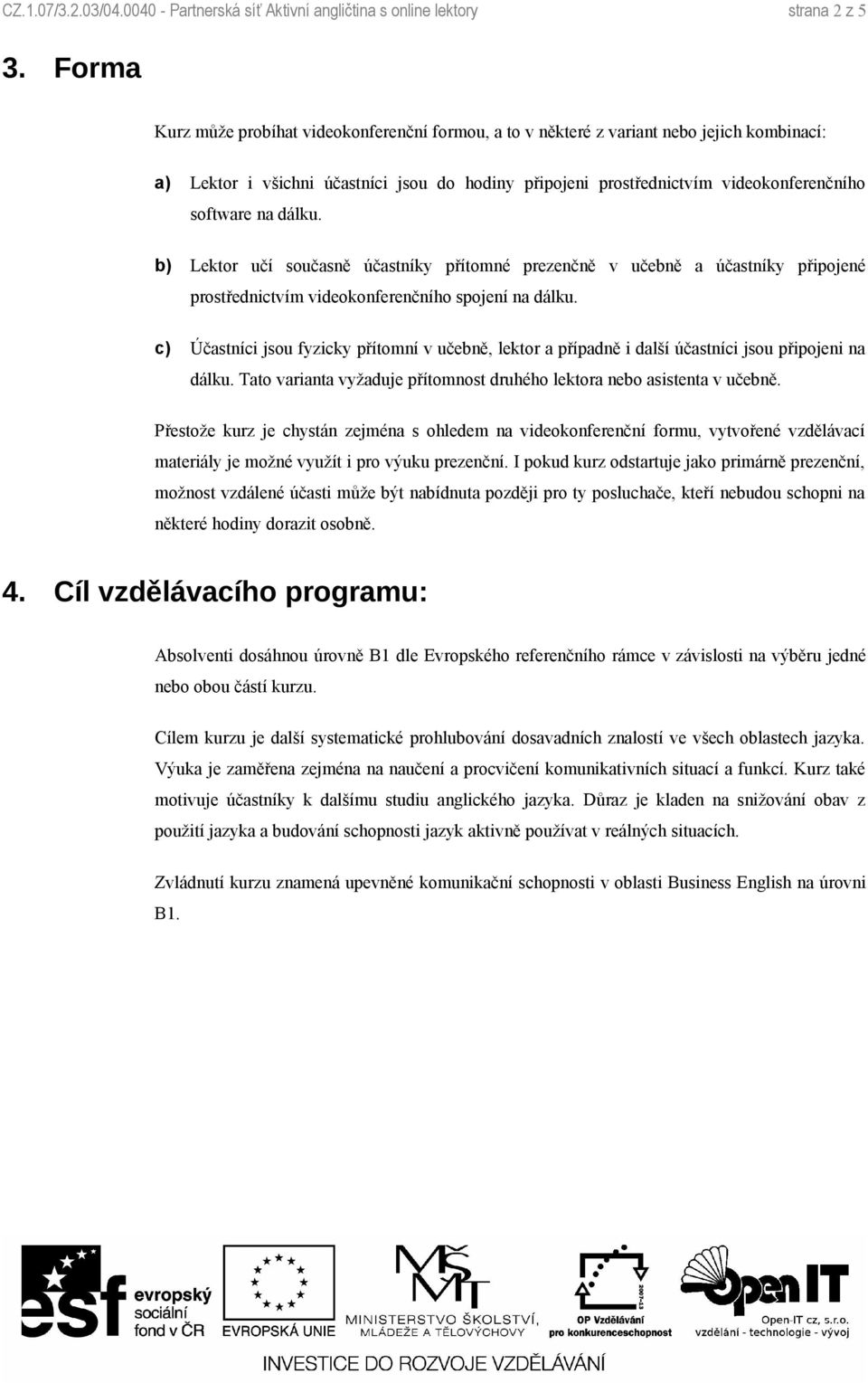 dálku. b) Lektor učí současně účastníky přítomné prezenčně v učebně a účastníky připojené prostřednictvím videokonferenčního spojení na dálku.