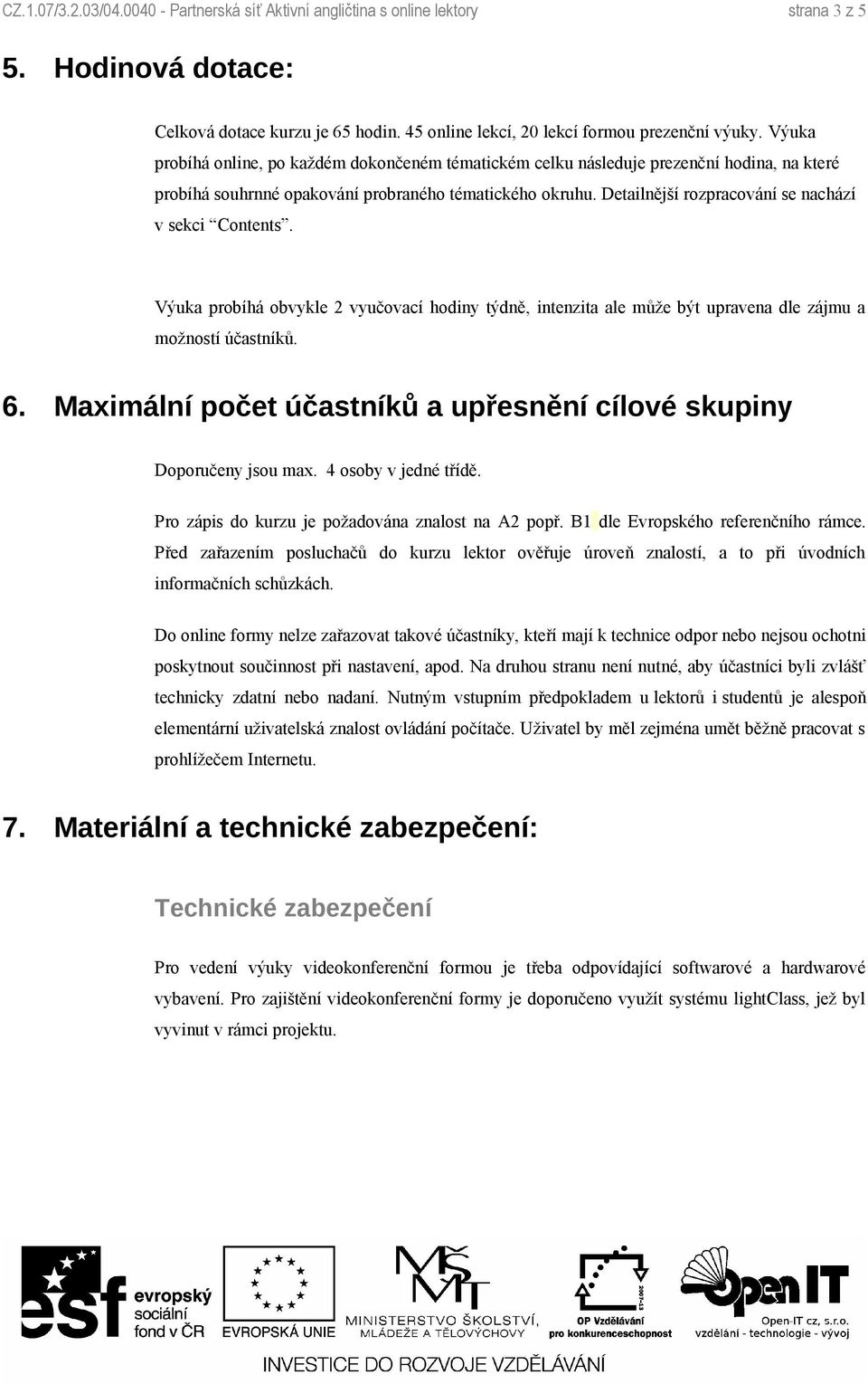 Detailnější rozpracování se nachází v sekci Contents. Výuka probíhá obvykle 2 vyučovací hodiny týdně, intenzita ale může být upravena dle zájmu a možností účastníků. 6.