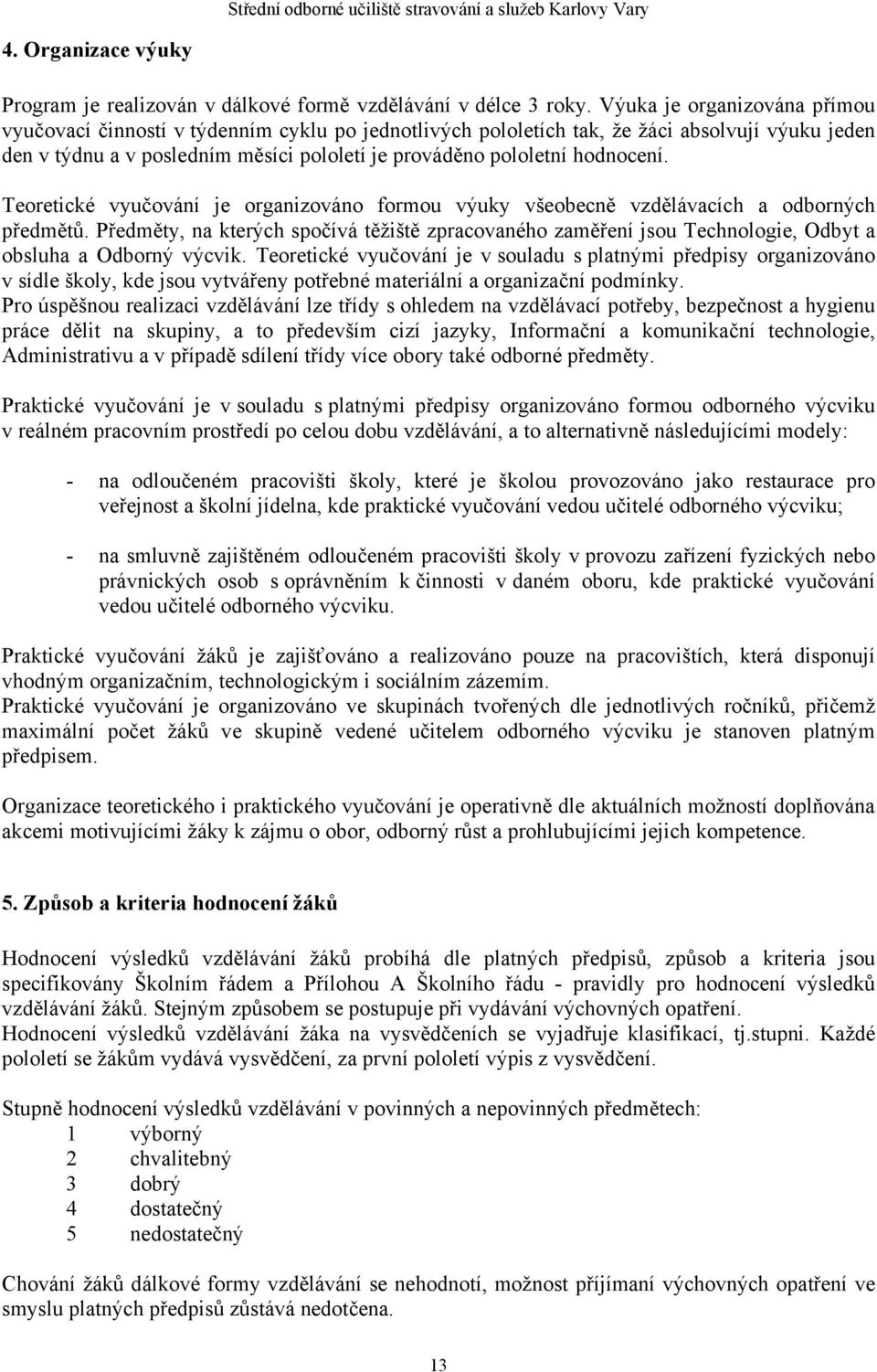 hodnocení. Teoretické vyučování je organizováno formou výuky všeobecně vzdělávacích a odborných předmětů.