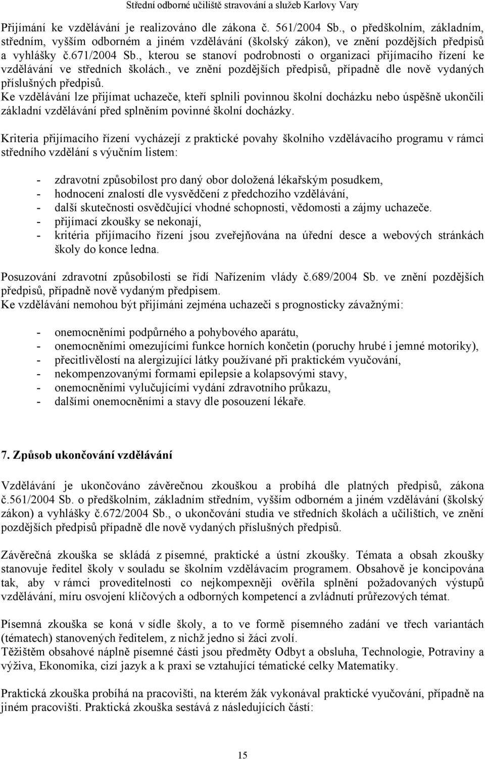 Ke vzdělávání lze přijímat uchazeče, kteří splnili povinnou školní docházku nebo úspěšně ukončili základní vzdělávání před splněním povinné školní docházky.