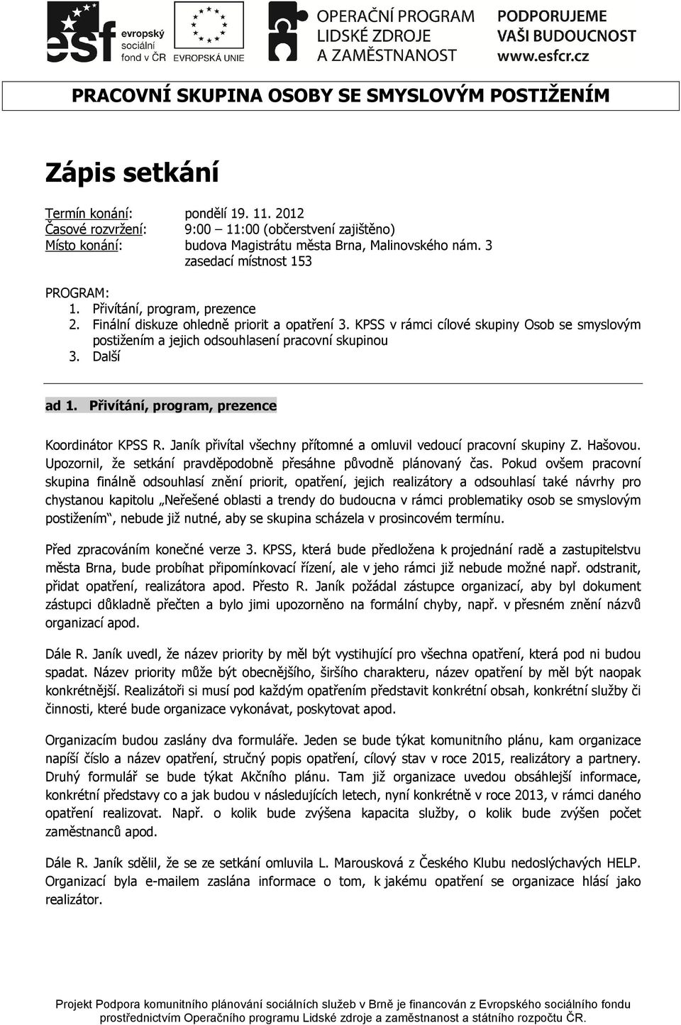 Finální diskuze ohledně priorit a opatření 3. KPSS v rámci cílové skupiny Osob se smyslovým postižením a jejich odsouhlasení pracovní skupinou 3. Další ad 1.