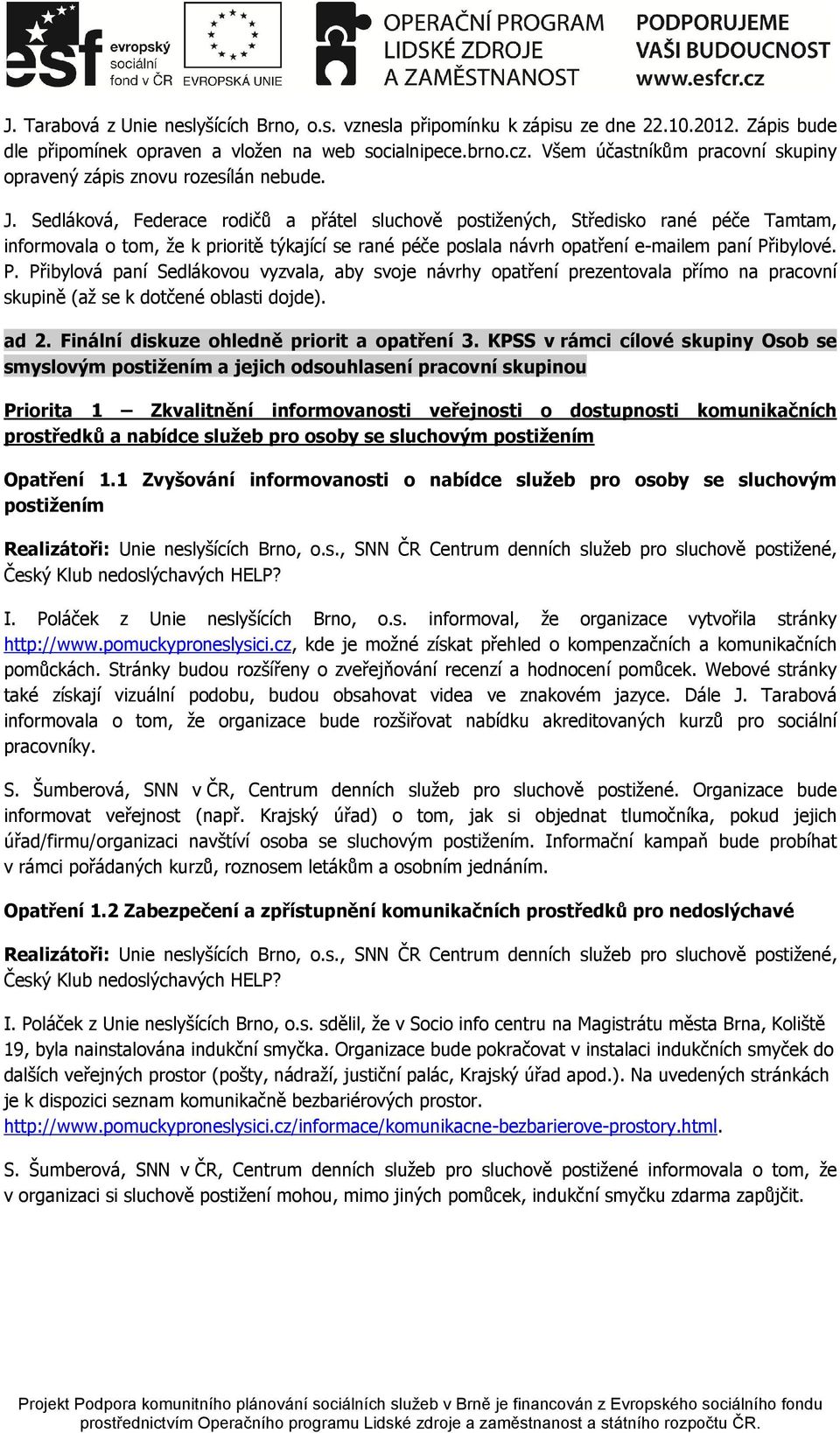 Sedláková, Federace rodičů a přátel sluchově postižených, Středisko rané péče Tamtam, informovala o tom, že k prioritě týkající se rané péče poslala návrh opatření e-mailem paní Př