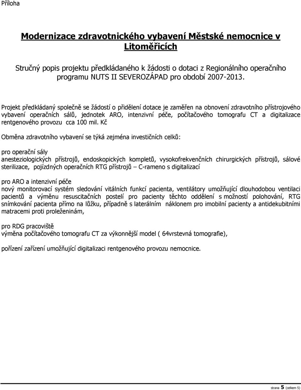 Projekt předkládaný společně se žádostí o přidělení dotace je zaměřen na obnovení zdravotního přístrojového vybavení operačních sálů, jednotek ARO, intenzivní péče, počítačového tomografu CT a