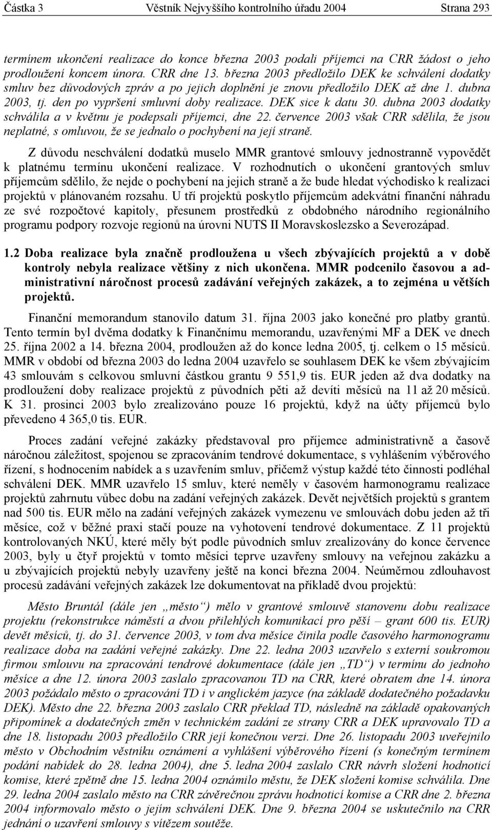 DEK sice k datu 30. dubna 2003 dodatky schválila a v květnu je podepsali příjemci, dne 22. července 2003 však CRR sdělila, že jsou neplatné, s omluvou, že se jednalo o pochybení na její straně.