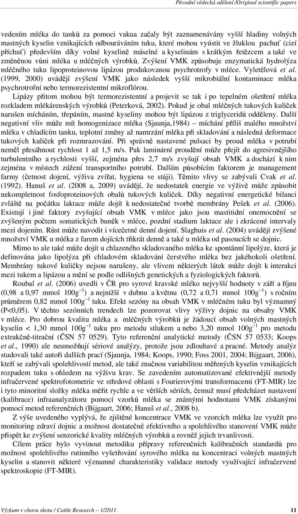 Zvýšení VMK způsobuje enzymatická hydrolýza mléčného tuku lipoproteinovou lipázou produkovanou psychrotrofy v mléce. Vyletělová et al.