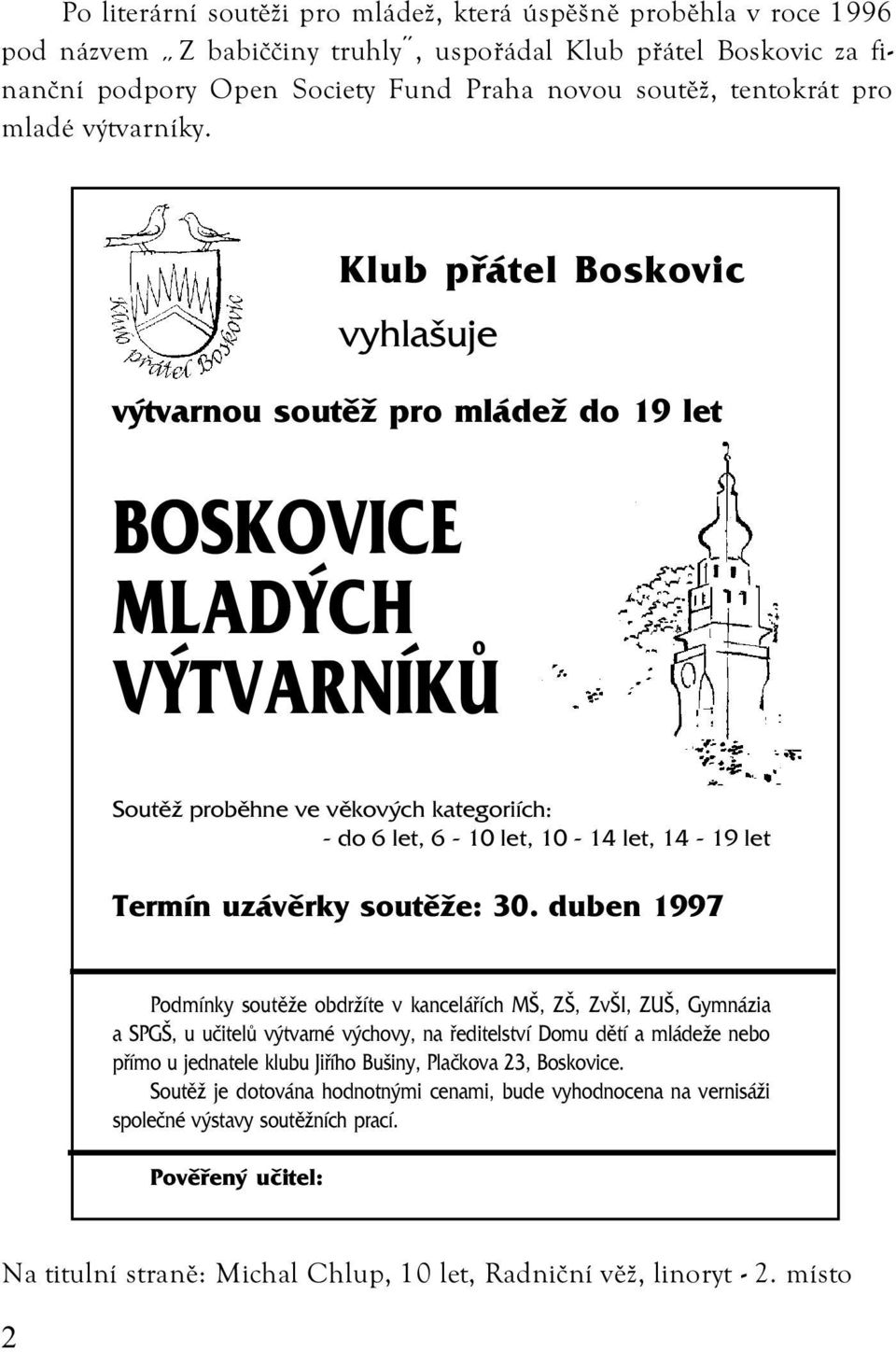 Klub pøátel Boskovic vyhlašuje výtvarnou soutìž pro mládež do 19 let BOSKOVICE MLADÝCH VÝTVARNÍKÙ Soutìž probìhne ve vìkových kategoriích: - do 6 let, 6-10 let, 10-14 let, 14-19 let Termín uzávìrky