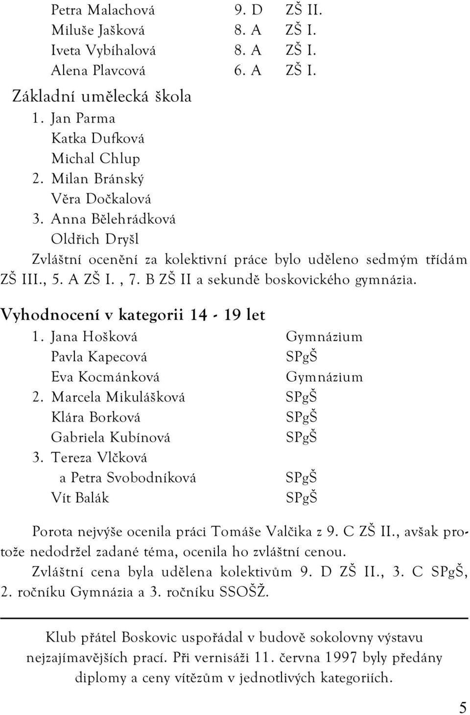 Vyhodnocení v kategorii 14-19 let 1. Jana Hošková Gymnázium Pavla Kapecová SPgŠ Eva Kocmánková Gymnázium 2. Marcela Mikulášková SPgŠ Klára Borková SPgŠ Gabriela Kubínová SPgŠ 3.