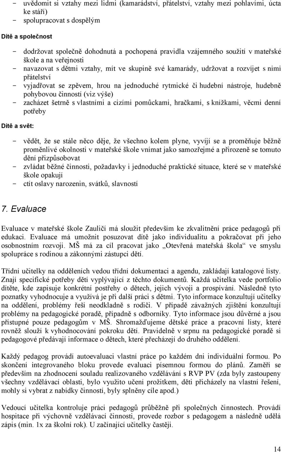 či hudební nástroje, hudebně pohybovou činností (viz výše) - zacházet šetrně s vlastními a cizími pomůckami, hračkami, s knížkami, věcmi denní potřeby Dítě a svět: - vědět, že se stále něco děje, že