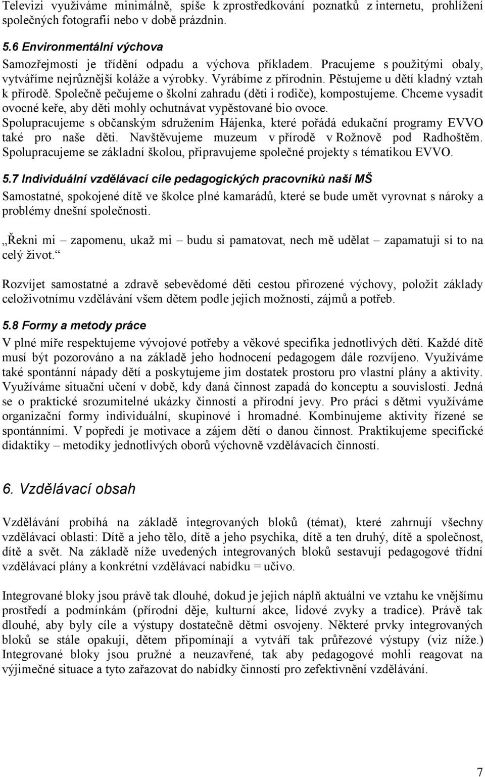 Pěstujeme u dětí kladný vztah k přírodě. Společně pečujeme o školní zahradu (děti i rodiče), kompostujeme. Chceme vysadit ovocné keře, aby děti mohly ochutnávat vypěstované bio ovoce.