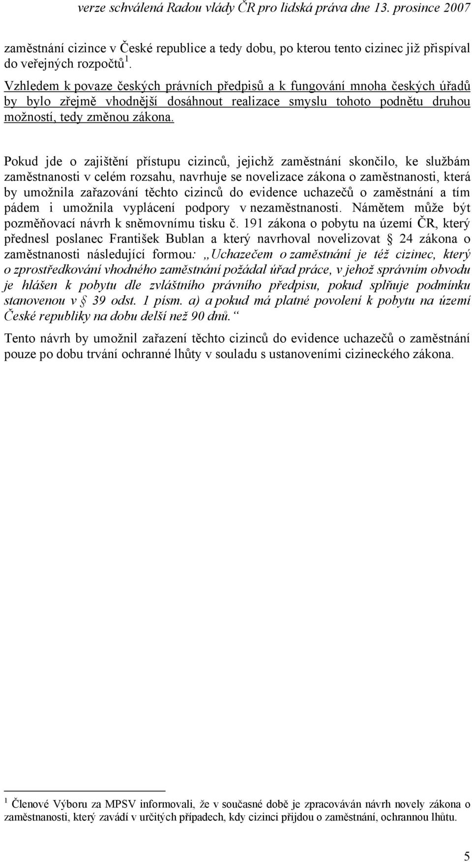 Pokud jde o zajištění přístupu cizinců, jejichž zaměstnání skončilo, ke službám zaměstnanosti v celém rozsahu, navrhuje se novelizace zákona o zaměstnanosti, která by umožnila zařazování těchto