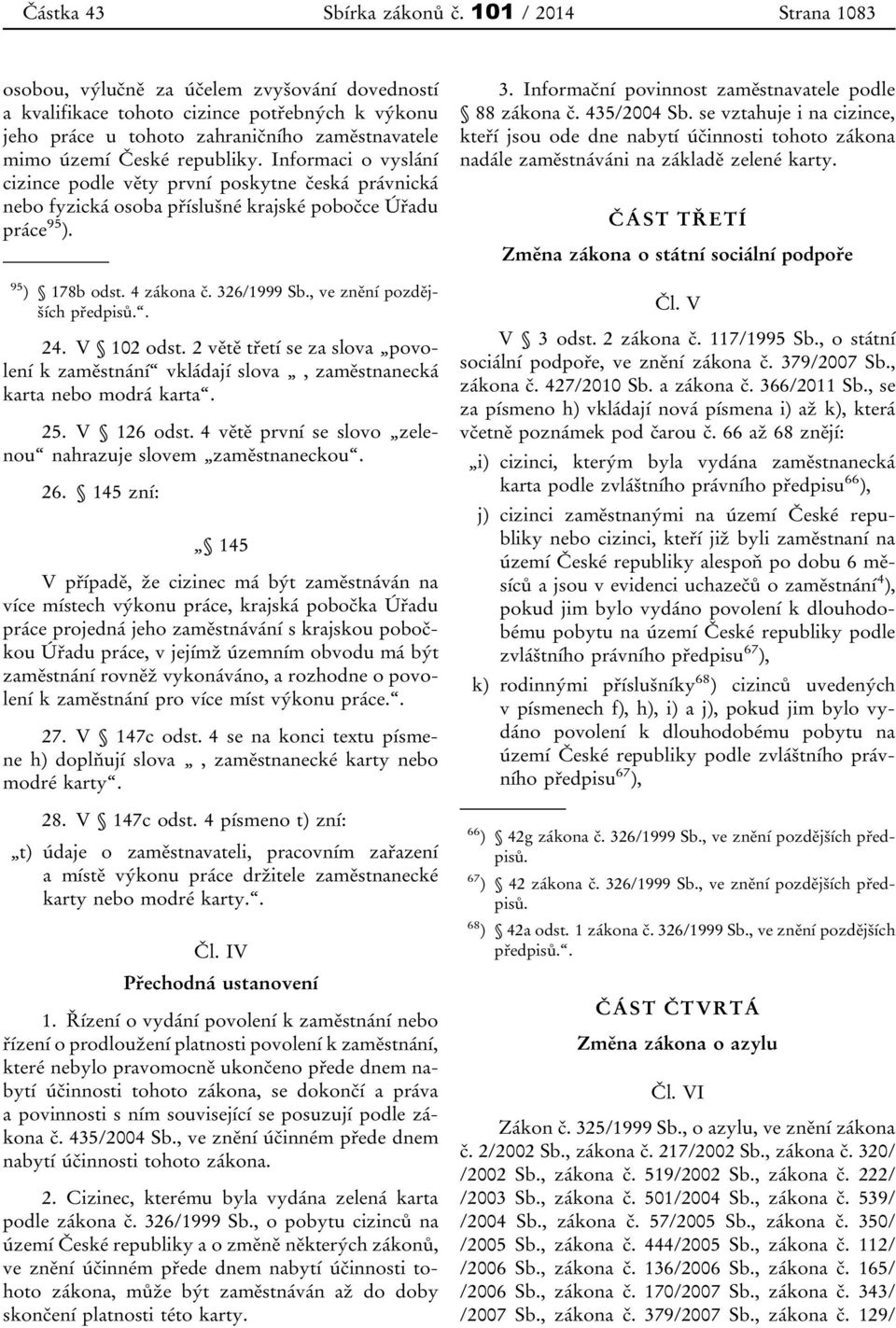 Informaci o vyslání cizince podle věty první poskytne česká právnická nebo fyzická osoba příslušné krajské pobočce Úřadu práce 95 ). 95 ) 178b odst. 4 zákona č. 326/1999 Sb.