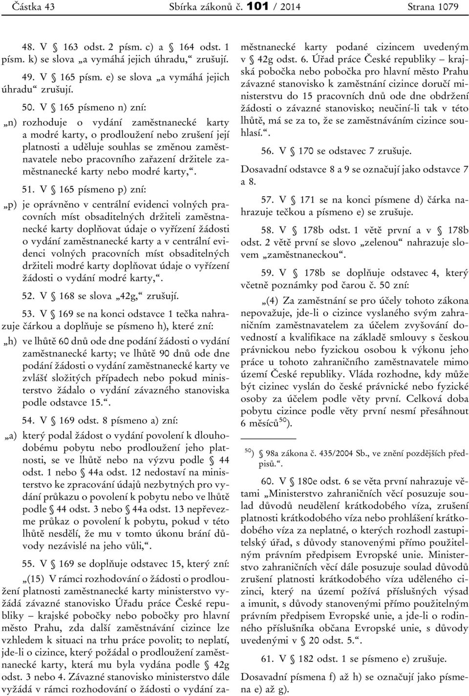 V 165 písmeno n) zní: n) rozhoduje o vydání zaměstnanecké karty a modré karty, o prodloužení nebo zrušení její platnosti a uděluje souhlas se změnou zaměstnavatele nebo pracovního zařazení držitele