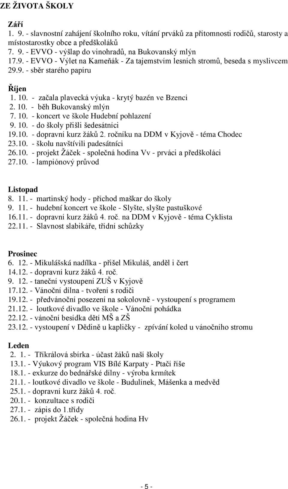 10. - koncert ve škole Hudební pohlazení 9. 10. - do školy přišli šedesátníci 19.10. - dopravní kurz žáků 2. ročníku na DDM v Kyjově - téma Chodec 23.10. - školu navštívili padesátníci 26.10. - projekt Žáček - společná hodina Vv - prváci a předškoláci 27.