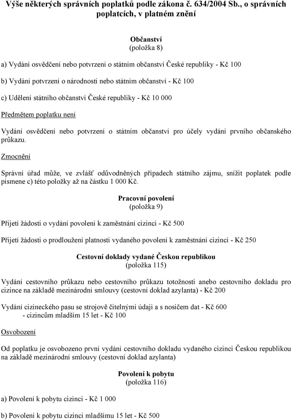 - Kč 100 c) Udělení státního občanství České republiky - Kč 10 000 Předmětem poplatku není Vydání osvědčení nebo potvrzení o státním občanství pro účely vydání prvního občanského průkazu.