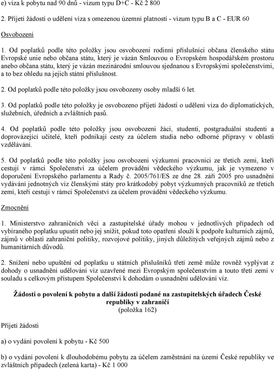 státu, který je vázán mezinárodní smlouvou sjednanou s Evropskými společenstvími, a to bez ohledu na jejich státní příslušnost. 2. Od poplatků podle této položky jsou osvobozeny osoby mladší 6 let. 3.