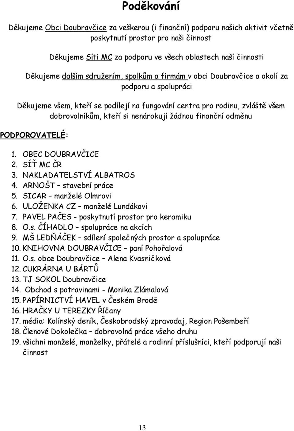 žádnou finanční odměnu PODPOROVATELÉ: 1. OBEC DOUBRAVČICE 2. SÍŤ MC ČR 3. NAKLADATELSTVÍ ALBATROS 4. ARNOŠT stavební práce 5. SICAR manželé Olmrovi 6. ULOŽENKA CZ manželé Lundákovi 7.