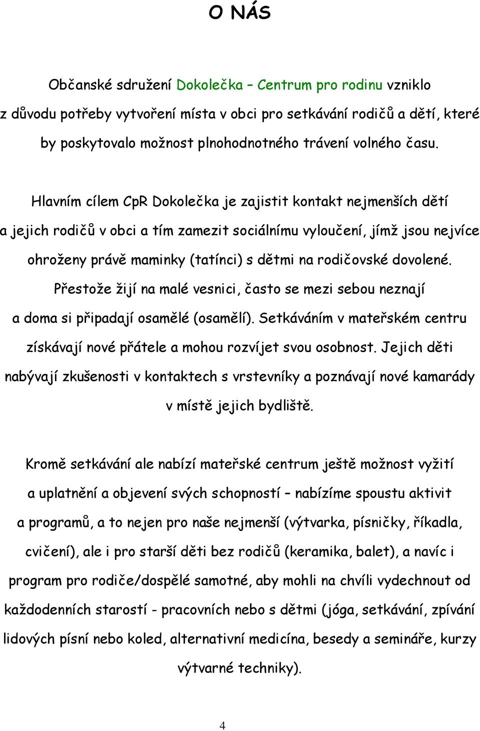 dovolené. Přestože žijí na malé vesnici, často se mezi sebou neznají a doma si připadají osamělé (osamělí). Setkáváním v mateřském centru získávají nové přátele a mohou rozvíjet svou osobnost.