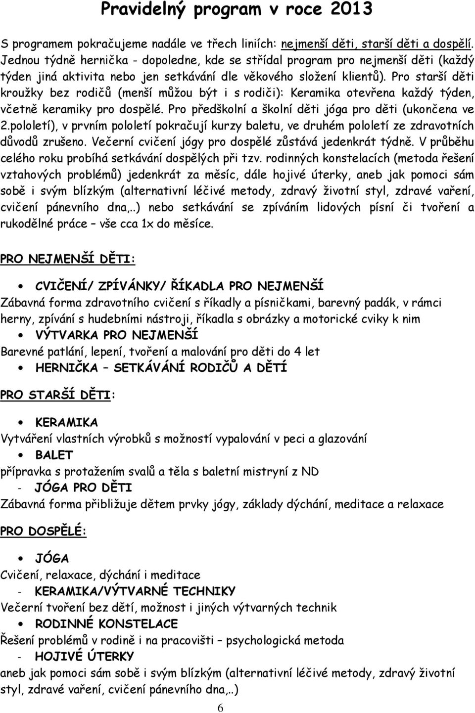 Pro starší děti kroužky bez rodičů (menší můžou být i s rodiči): Keramika otevřena každý týden, včetně keramiky pro dospělé. Pro předškolní a školní děti jóga pro děti (ukončena ve 2.