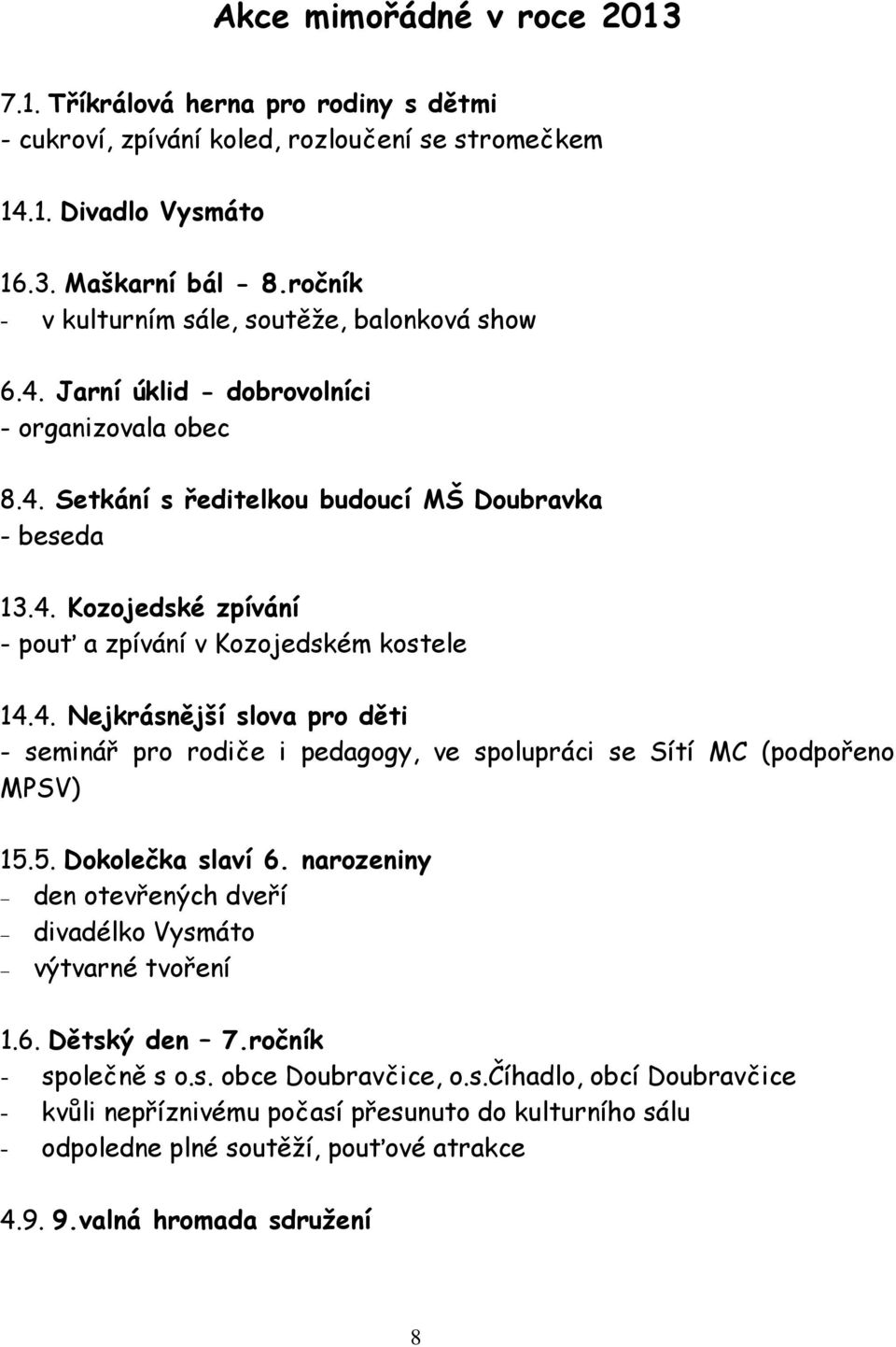4. Nejkrásnější slova pro děti - seminář pro rodiče i pedagogy, ve spolupráci se Sítí MC (podpořeno MPSV) 15.5. Dokolečka slaví 6. narozeniny den otevřených dveří divadélko Vysmáto výtvarné tvoření 1.