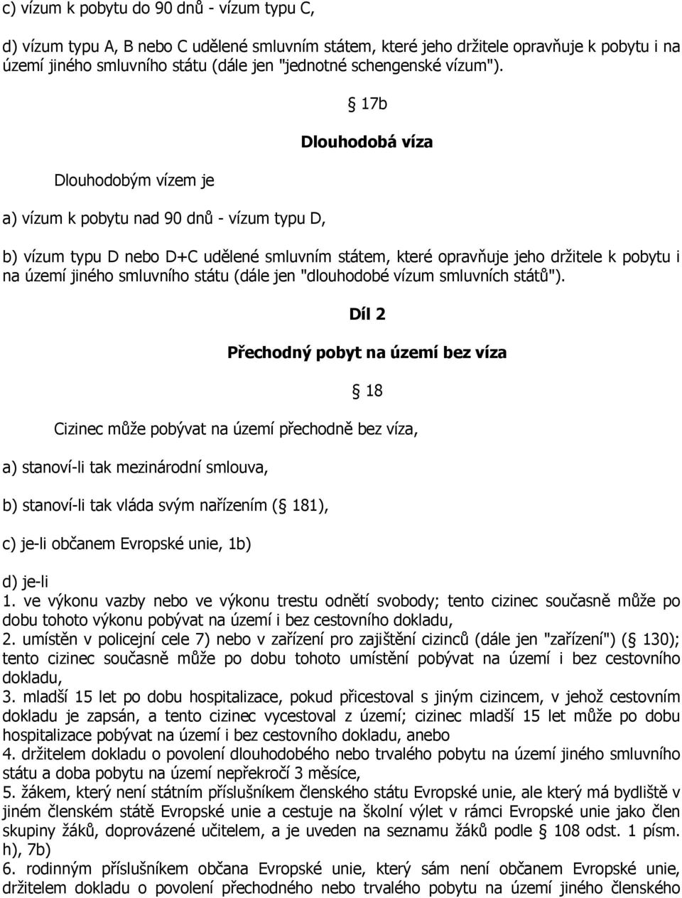 Dlouhodobým vízem je a) vízum k pobytu nad 90 dnů - vízum typu D, 17b Dlouhodobá víza b) vízum typu D nebo D+C udělené smluvním státem, které opravňuje jeho držitele k pobytu i na území jiného