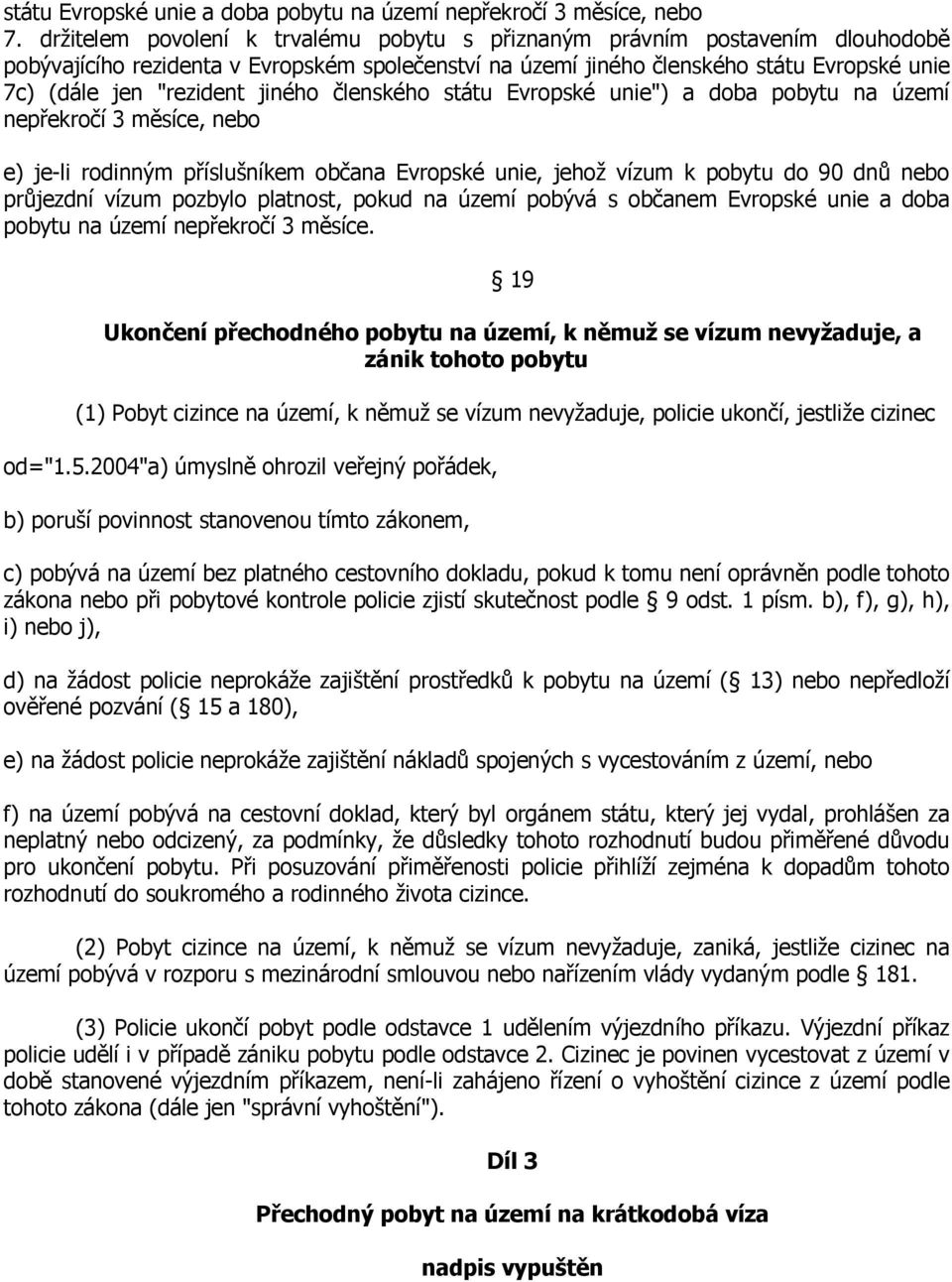 jiného členského státu Evropské unie") a doba pobytu na území nepřekročí 3 měsíce, nebo e) je-li rodinným příslušníkem občana Evropské unie, jehož vízum k pobytu do 90 dnů nebo průjezdní vízum