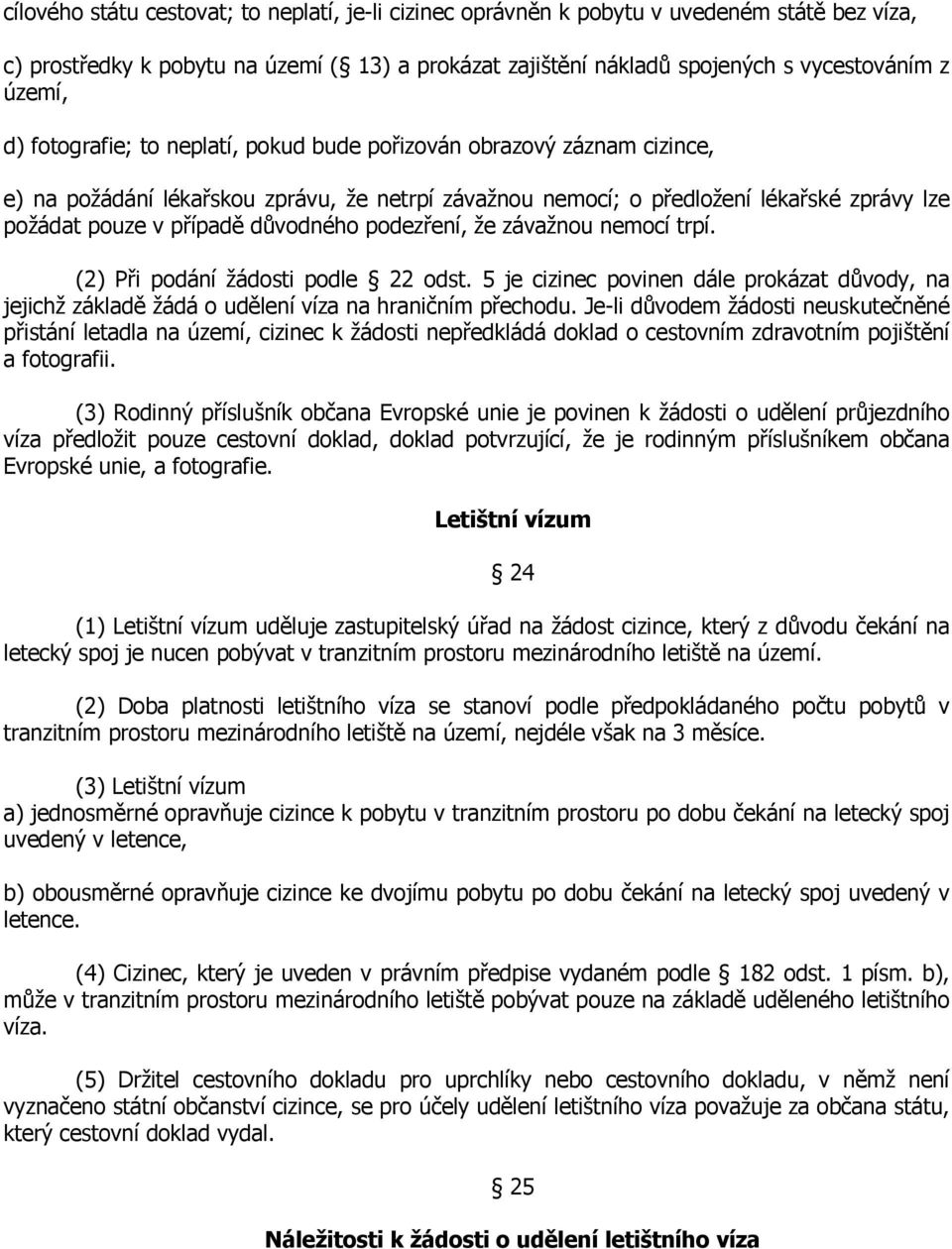 podezření, že závažnou nemocí trpí. (2) Při podání žádosti podle 22 odst. 5 je cizinec povinen dále prokázat důvody, na jejichž základě žádá o udělení víza na hraničním přechodu.