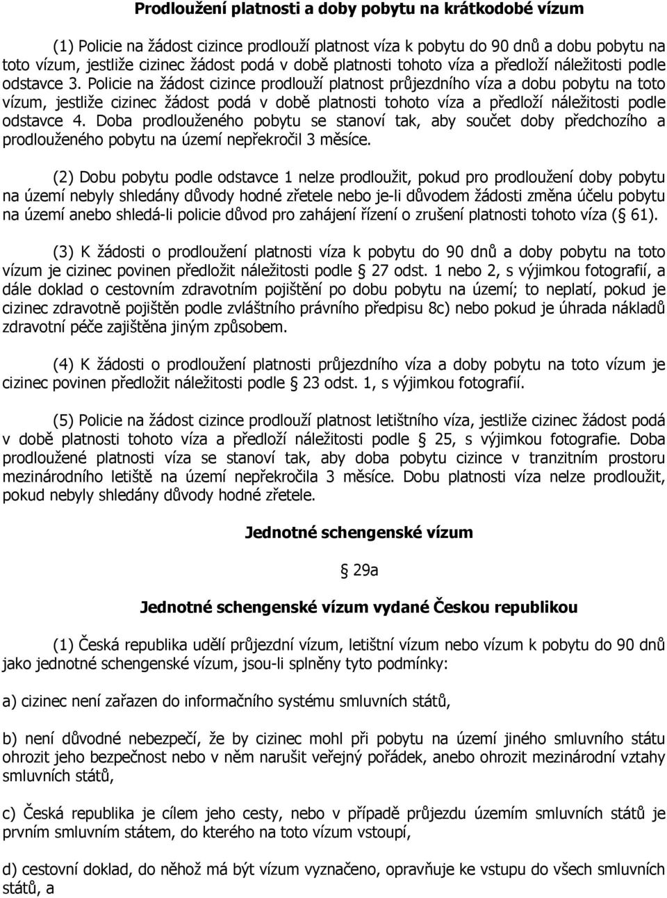 Policie na žádost cizince prodlouží platnost průjezdního víza a dobu pobytu na toto vízum, jestliže cizinec žádost podá v době platnosti tohoto víza a předloží náležitosti podle odstavce 4.