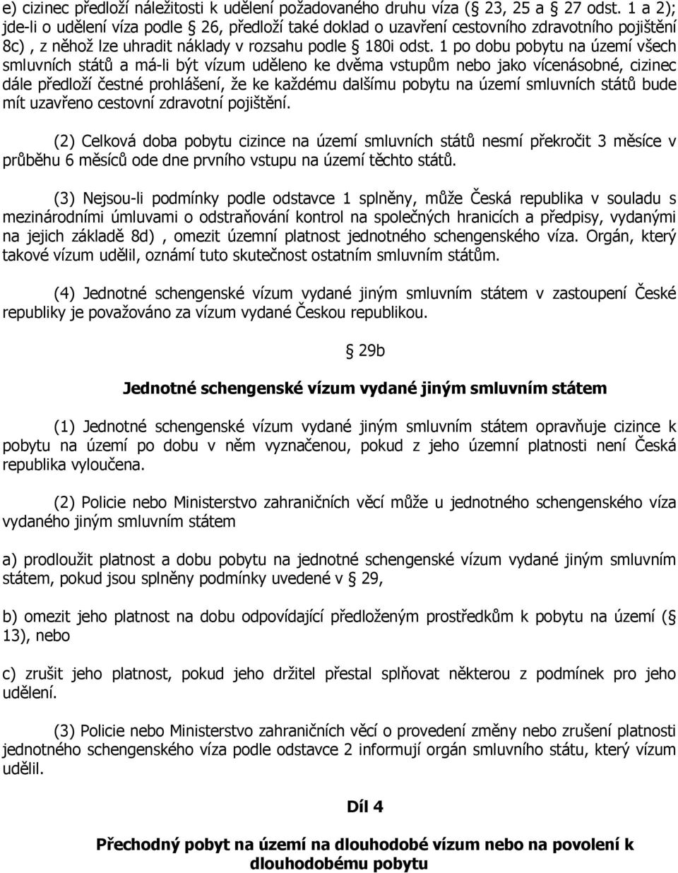 1 po dobu pobytu na území všech smluvních států a má-li být vízum uděleno ke dvěma vstupům nebo jako vícenásobné, cizinec dále předloží čestné prohlášení, že ke každému dalšímu pobytu na území