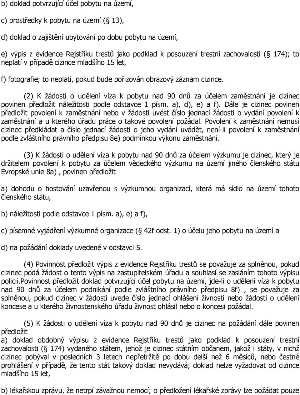 (2) K žádosti o udělení víza k pobytu nad 90 dnů za účelem zaměstnání je cizinec povinen předložit náležitosti podle odstavce 1 písm. a), d), e) a f).