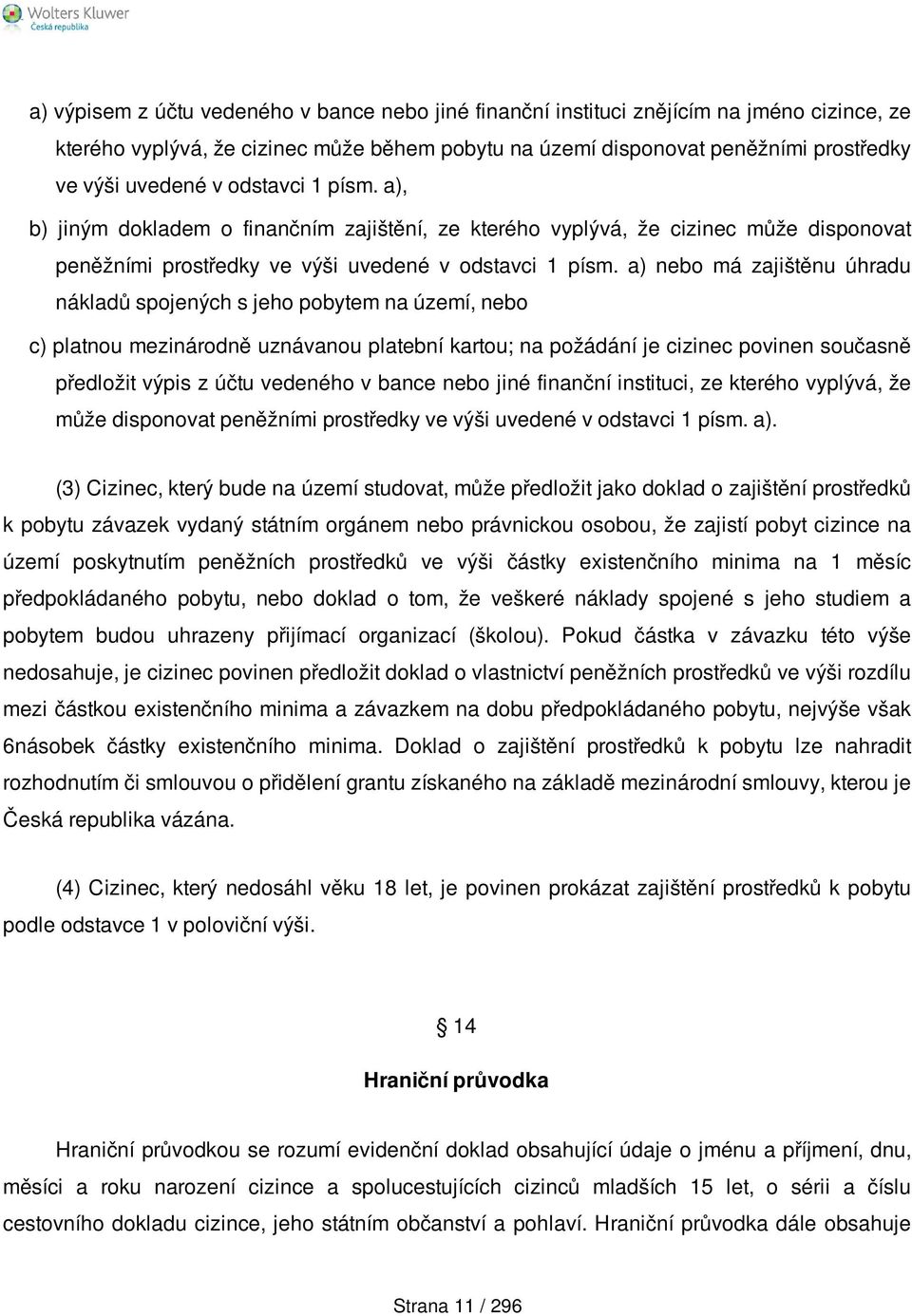 a) nebo má zajištěnu úhradu nákladů spojených s jeho pobytem na území, nebo c) platnou mezinárodně uznávanou platební kartou; na požádání je cizinec povinen současně předložit výpis z účtu vedeného v