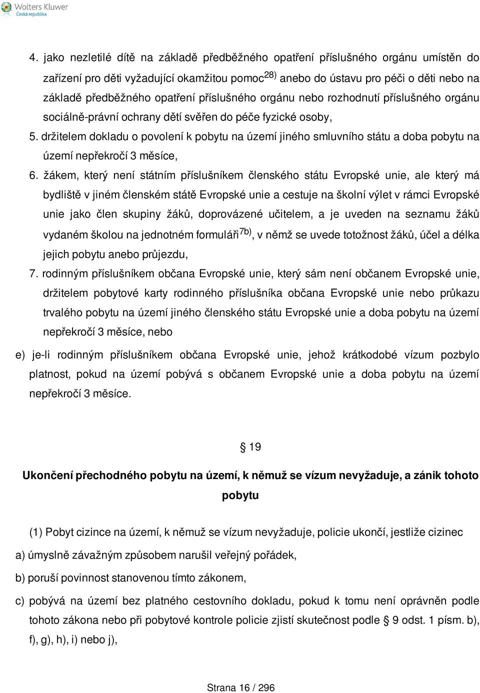 držitelem dokladu o povolení k pobytu na území jiného smluvního státu a doba pobytu na území nepřekročí 3 měsíce, 6.