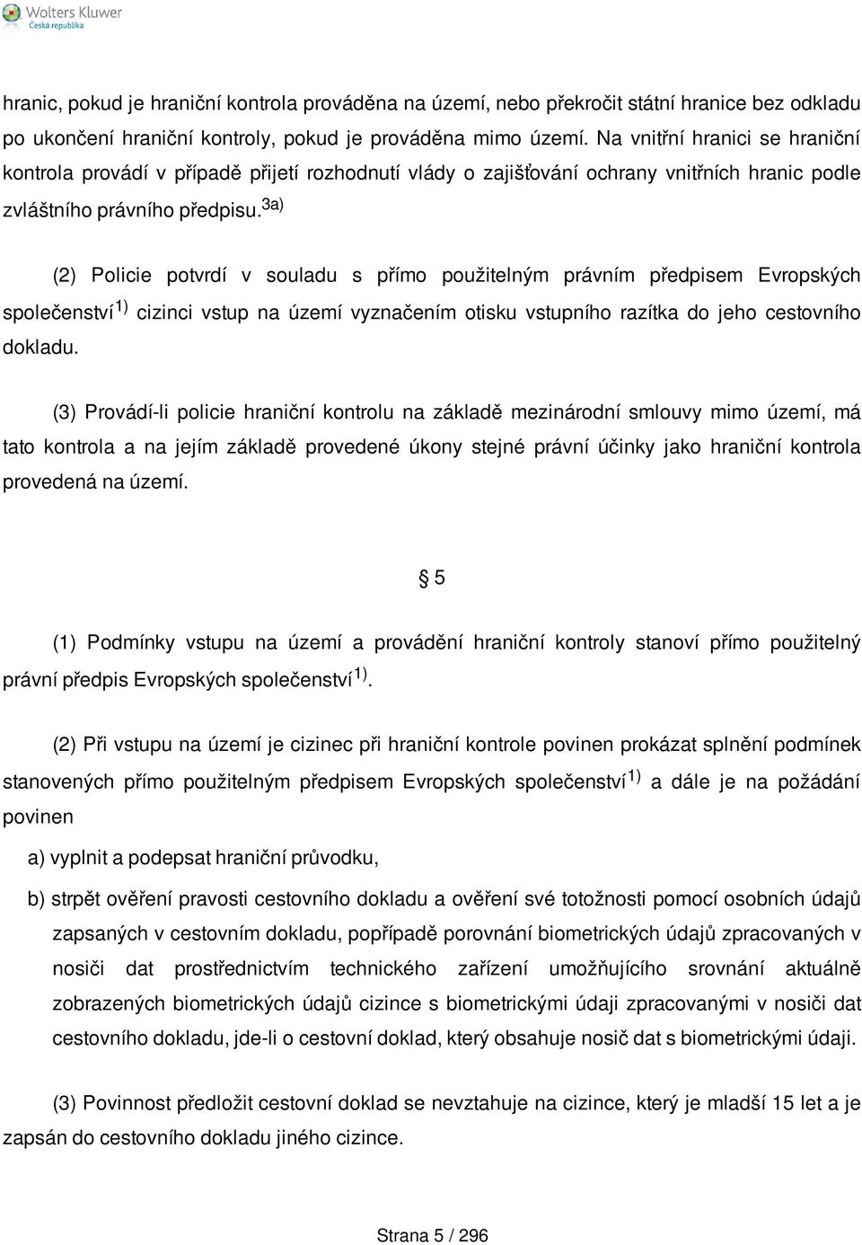 3a) (2) Policie potvrdí v souladu s přímo použitelným právním předpisem Evropských společenství 1) cizinci vstup na území vyznačením otisku vstupního razítka do jeho cestovního dokladu.