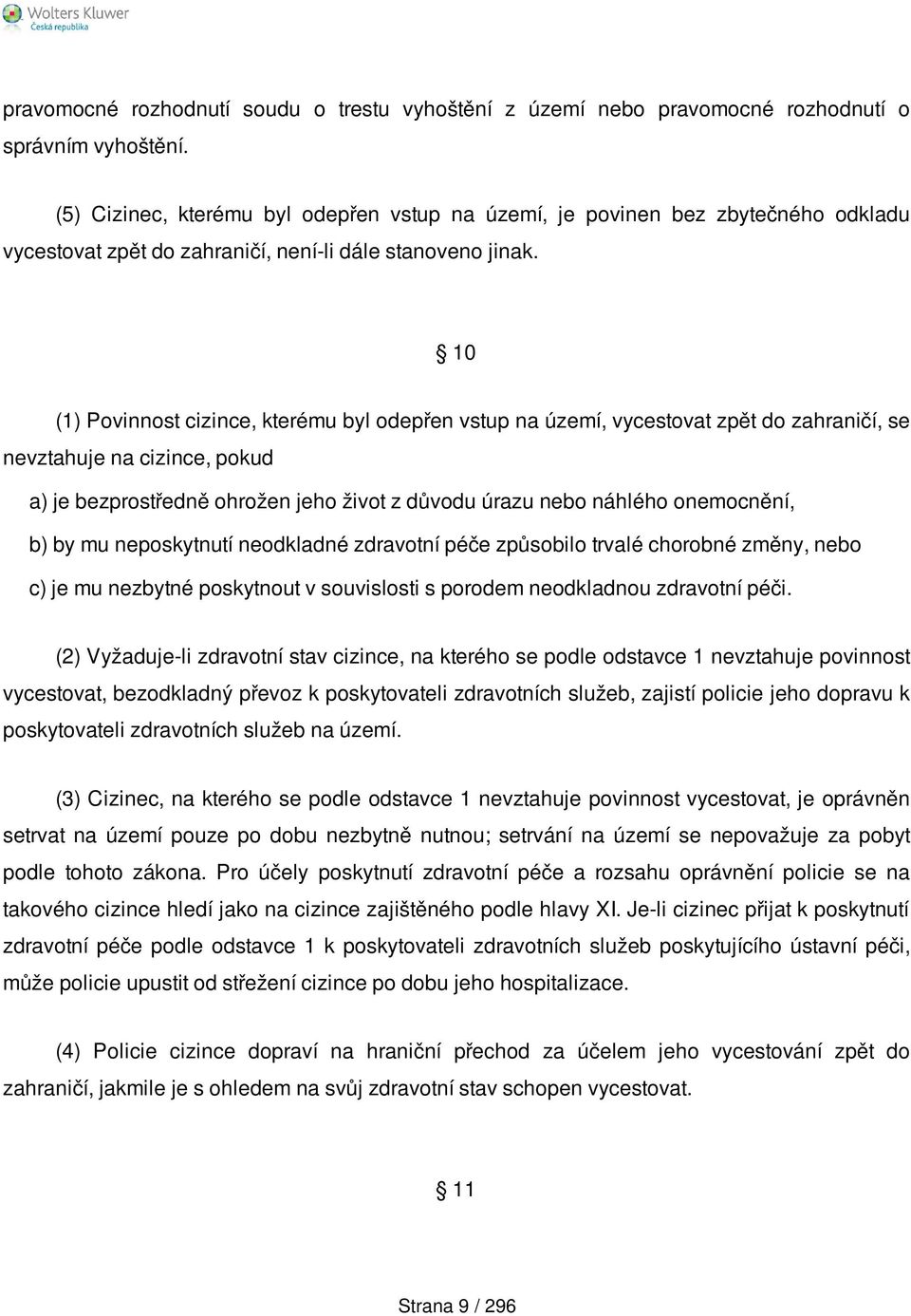 10 (1) Povinnost cizince, kterému byl odepřen vstup na území, vycestovat zpět do zahraničí, se nevztahuje na cizince, pokud a) je bezprostředně ohrožen jeho život z důvodu úrazu nebo náhlého