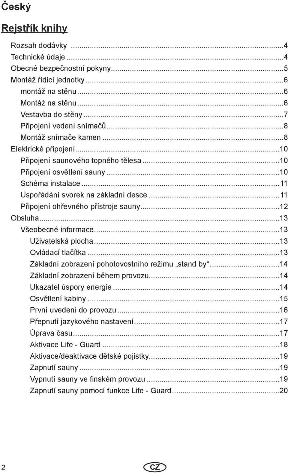 ..11 Uspořádání svorek na základní desce...11 Připojení ohřevného přístroje sauny...12 Obsluha...13 Všeobecné informace...13 Uživatelská plocha...13 Ovládací tlačítka.