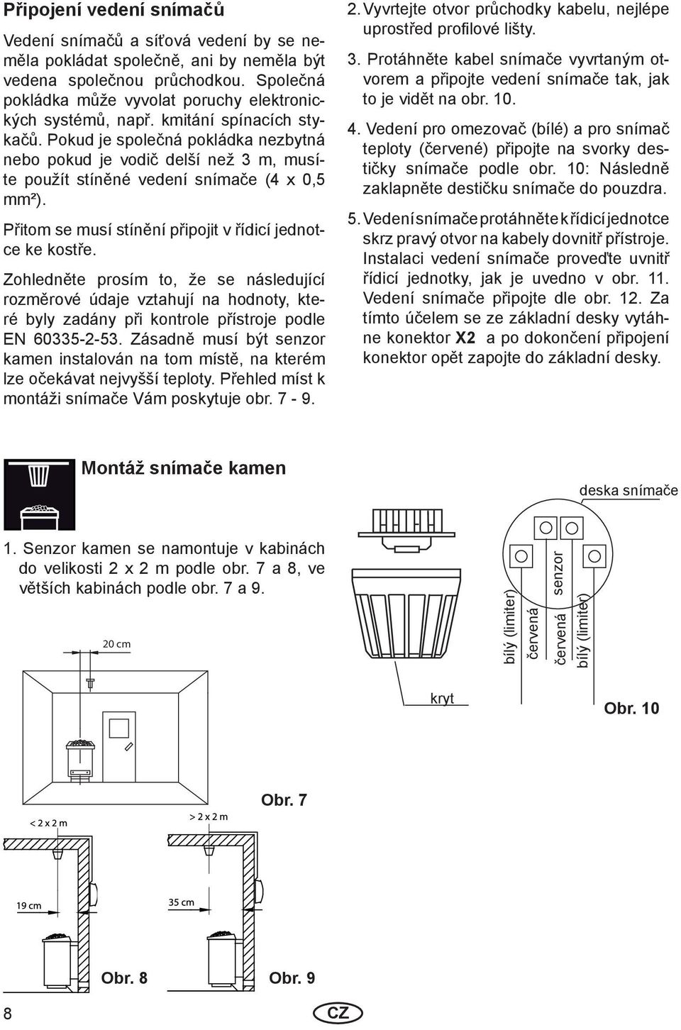 Pokud je společná pokládka nezbytná nebo pokud je vodič delší než 3 m, musíte použít stíněné vedení snímače (4 x 0,5 mm²). Přitom se musí stínění připojit v řídicí jednotce ke kostře.