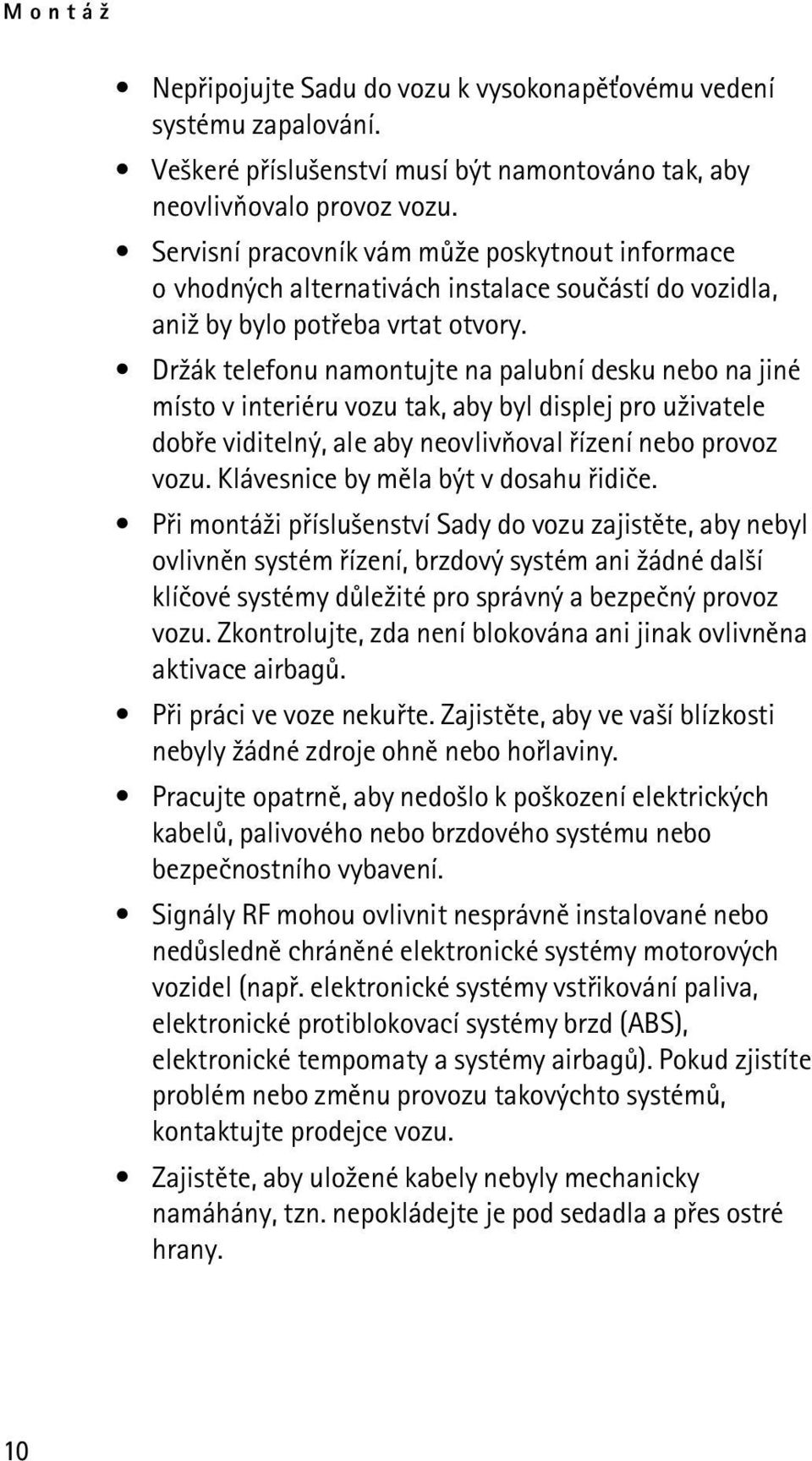 Dr¾ák telefonu namontujte na palubní desku nebo na jiné místo v interiéru vozu tak, aby byl displej pro u¾ivatele dobøe viditelný, ale aby neovlivòoval øízení nebo provoz vozu.