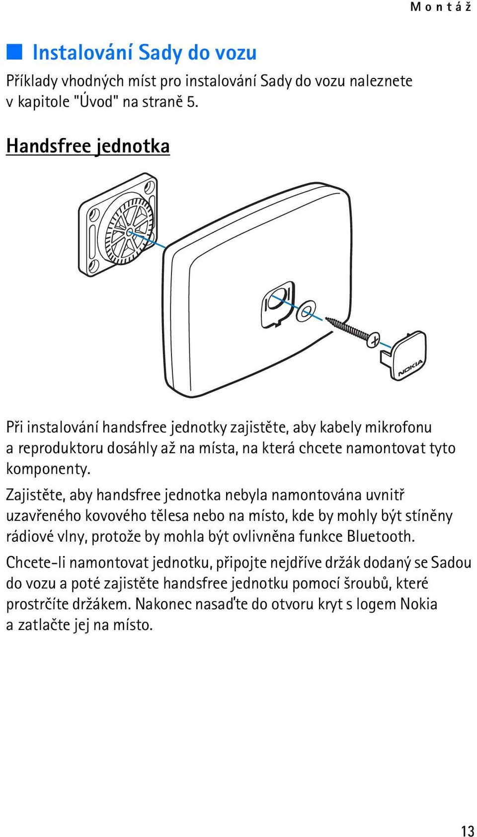 Zajistìte, aby handsfree jednotka nebyla namontována uvnitø uzavøeného kovového tìlesa nebo na místo, kde by mohly být stínìny rádiové vlny, proto¾e by mohla být ovlivnìna