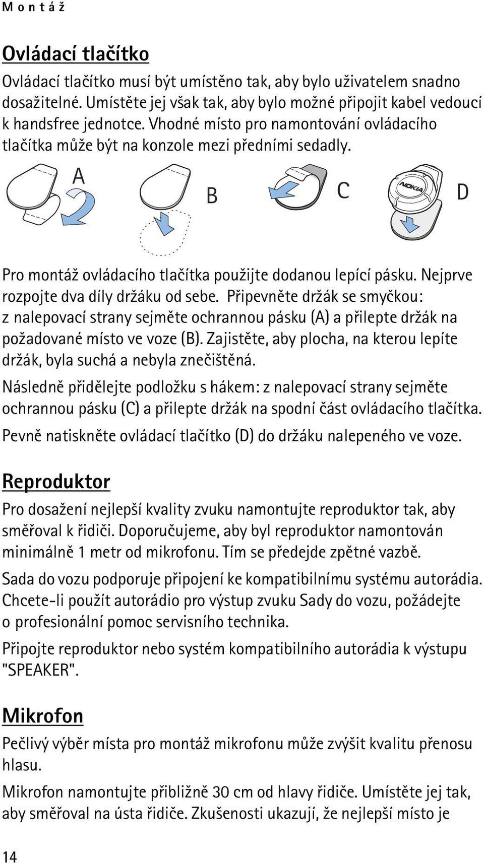 Nejprve rozpojte dva díly dr¾áku od sebe. Pøipevnìte dr¾ák se smyèkou: z nalepovací strany sejmìte ochrannou pásku (A) a pøilepte dr¾ák na po¾adované místo ve voze (B).