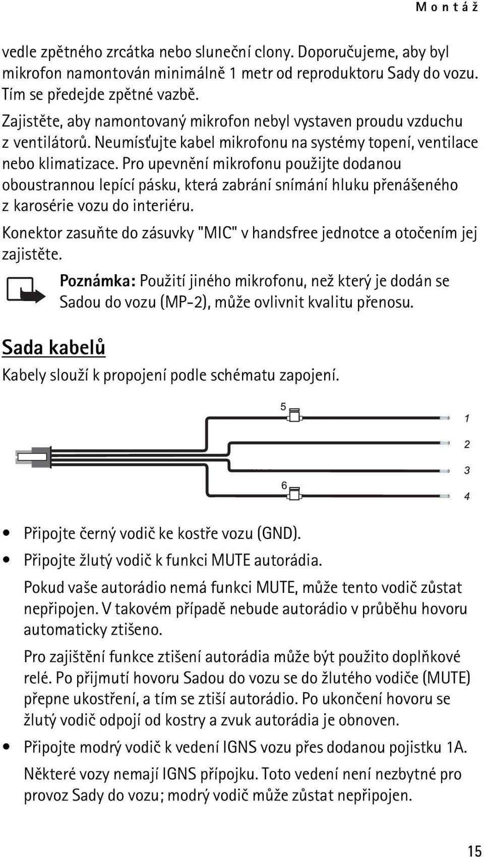 Pro upevnìní mikrofonu pou¾ijte dodanou oboustrannou lepící pásku, která zabrání snímání hluku pøená¹eného z karosérie vozu do interiéru.