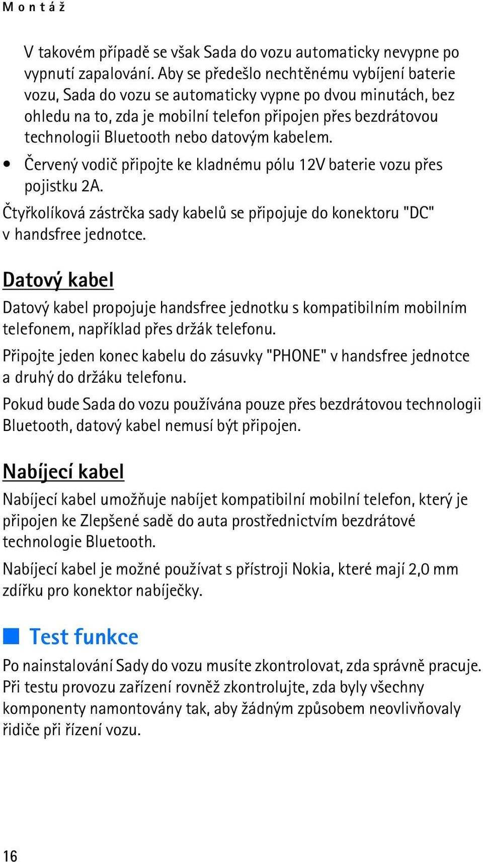 datovým kabelem. Èervený vodiè pøipojte ke kladnému pólu 12V baterie vozu pøes pojistku 2A. Ètyøkolíková zástrèka sady kabelù se pøipojuje do konektoru "DC" v handsfree jednotce.