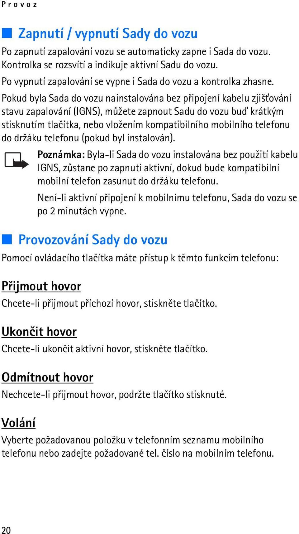 Pokud byla Sada do vozu nainstalována bez pøipojení kabelu zji¹»ování stavu zapalování (IGNS), mù¾ete zapnout Sadu do vozu buï krátkým stisknutím tlaèítka, nebo vlo¾ením kompatibilního mobilního