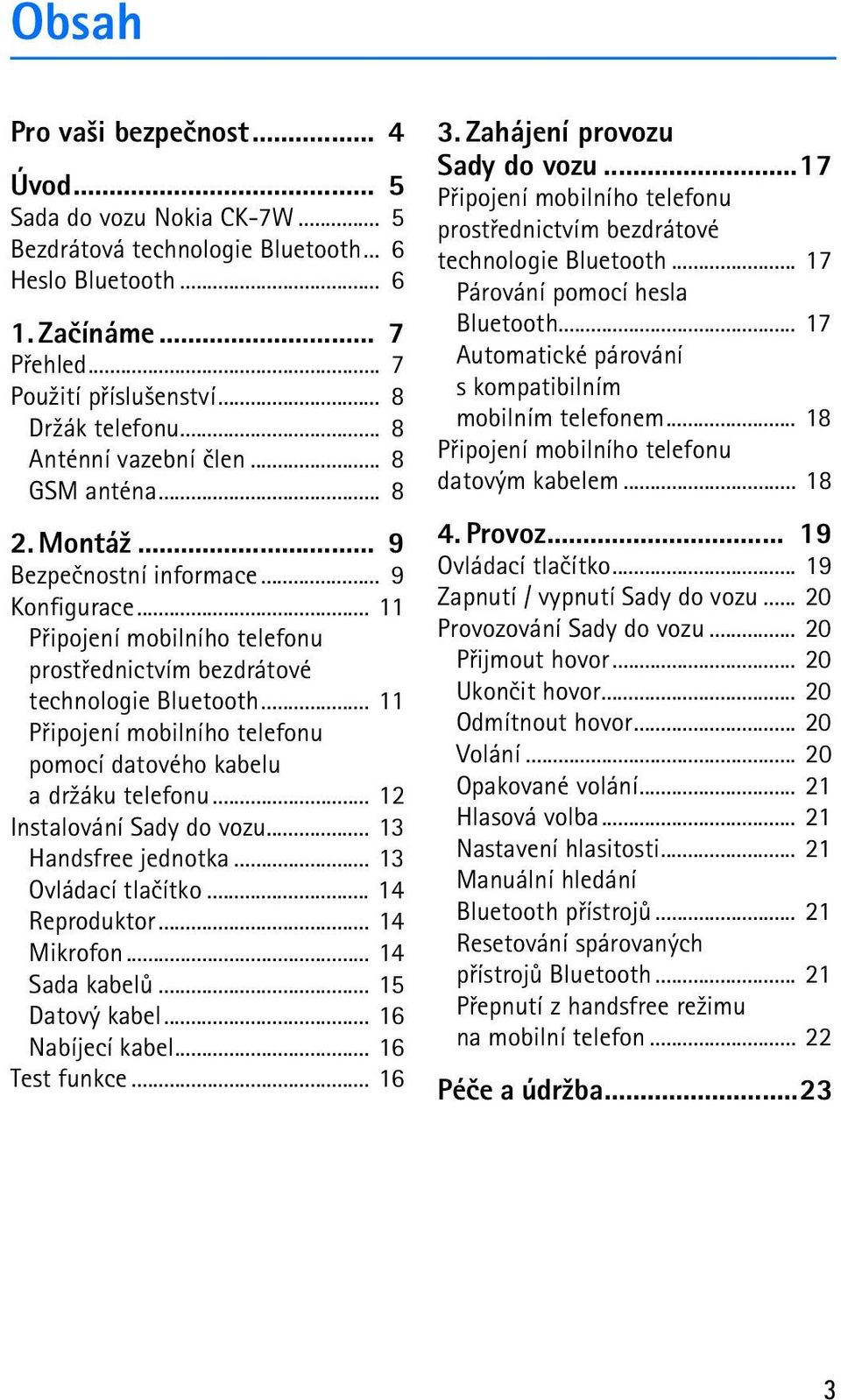 .. 11 Pøipojení mobilního telefonu pomocí datového kabelu a dr¾áku telefonu... 12 Instalování Sady do vozu... 13 Handsfree jednotka... 13 Ovládací tlaèítko... 14 Reproduktor... 14 Mikrofon.