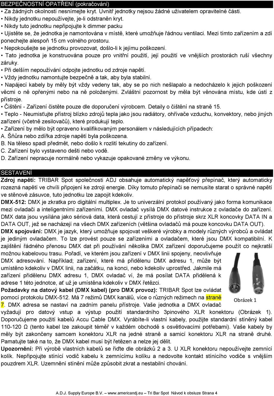 Nepokoušejte se jednotku provozovat, došlo-li k jejímu poškození. Tato jednotka je konstruována pouze pro vnitřní použití, její použití ve vnějších prostorách ruší všechny záruky.