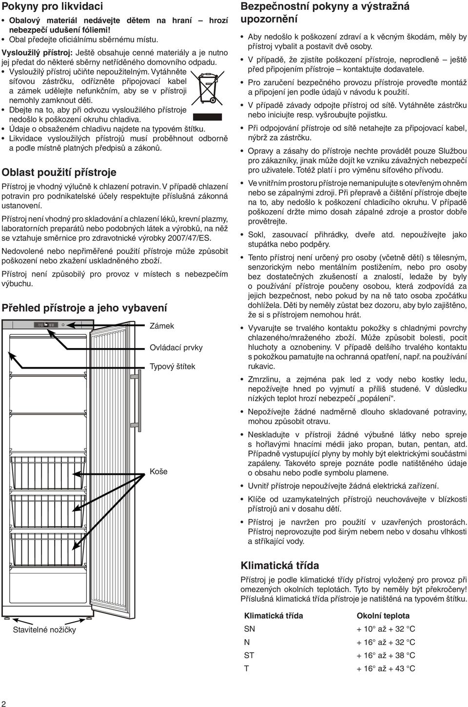 Vytáhněte síťovou zástrčku, odřízněte připojovací kabel a zámek udělejte nefunkčním, aby se v přístroji nemohly zamknout děti.