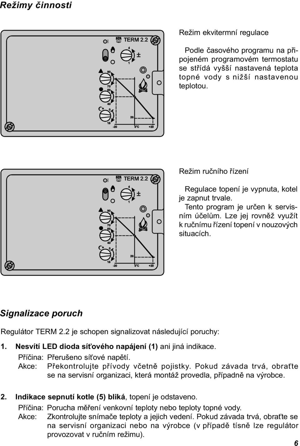 Signalizace poruch Regulátor TERM 2.2 je schopen signalizovat následující poruchy: 1. Nesvítí LED dioda sí ového napájení (1) ani jiná indikace. Pøíèina: Pøerušeno sí ové napìtí.