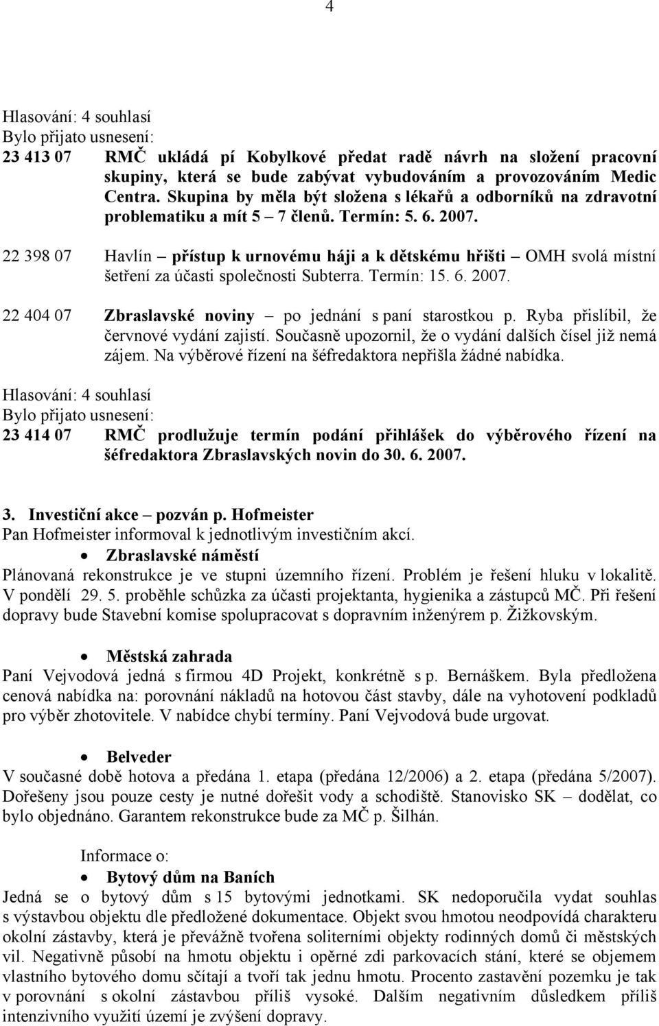 22 398 07 Havlín přístup k urnovému háji a k dětskému hřišti OMH svolá místní šetření za účasti společnosti Subterra. Termín: 15. 6. 2007. 22 404 07 Zbraslavské noviny po jednání s paní starostkou p.
