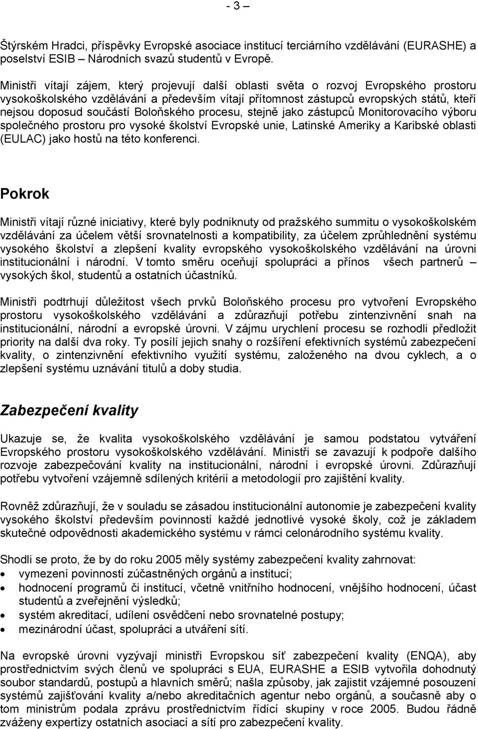 součástí Boloňského procesu, stejně jako zástupců Monitorovacího výboru společného prostoru pro vysoké školství Evropské unie, Latinské Ameriky a Karibské oblasti (EULAC) jako hostů na této