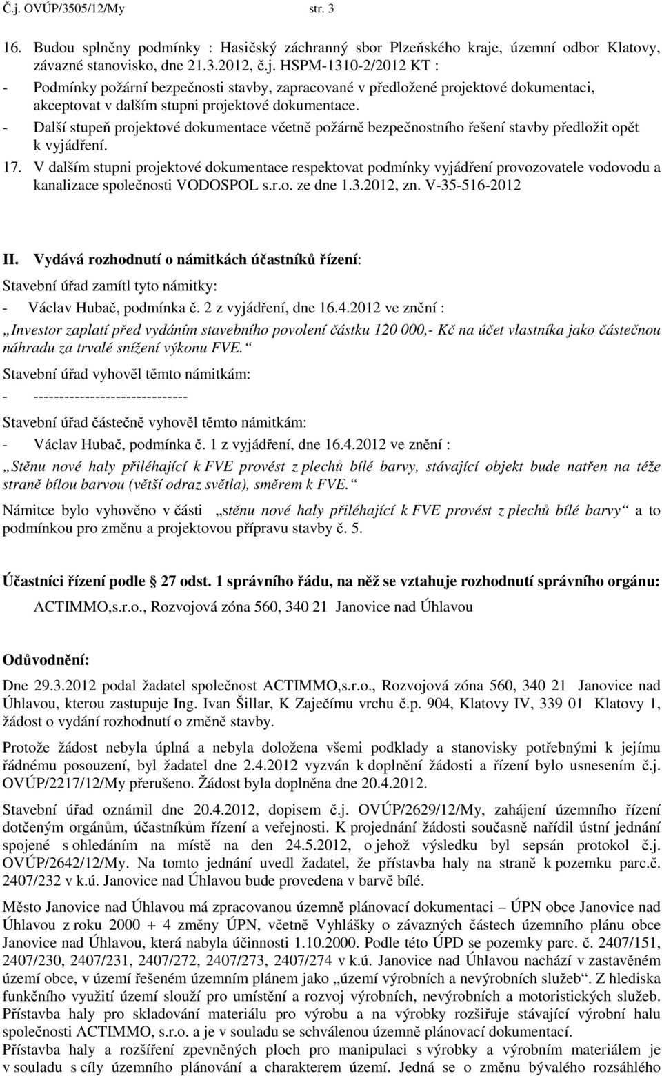 V dalším stupni projektové dokumentace respektovat podmínky vyjádření provozovatele vodovodu a kanalizace společnosti VODOSPOL s.r.o. ze dne 1.3.2012, zn. V-35-516-2012 II.