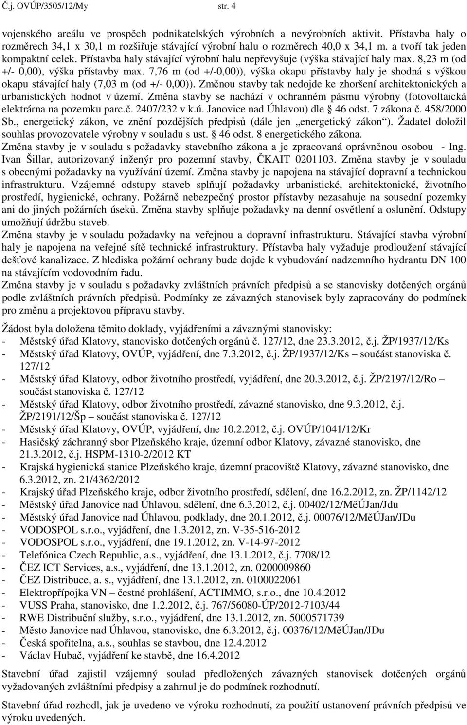 Přístavba haly stávající výrobní halu nepřevyšuje (výška stávající haly max. 8,23 m (od +/- 0,00), výška přístavby max.